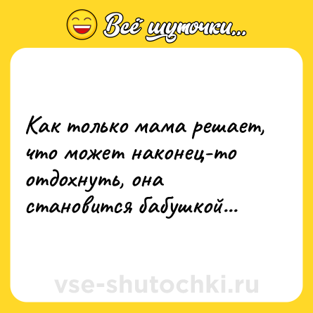 Шутка: Как только мама решает, что может наконец-то отдохнуть, она становится бабушкой...