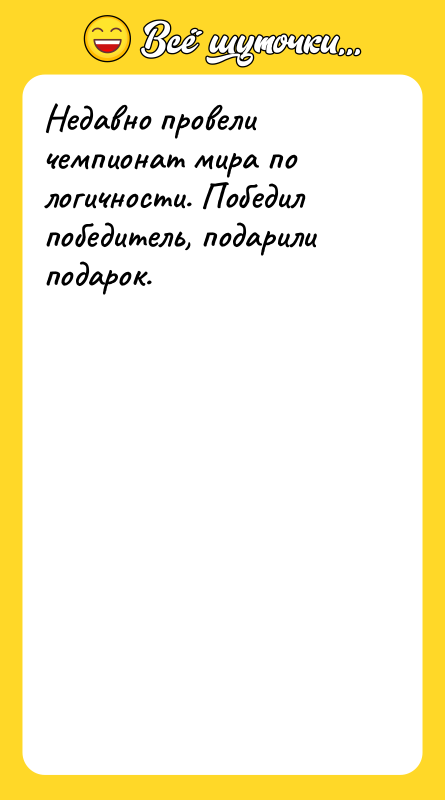 Недавно провели чемпионат мира по логичности. Победил победитель, подарили подарок.