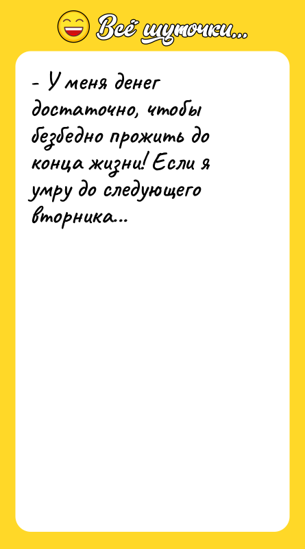 - У меня денег достаточно, чтобы безбедно прожить до конца