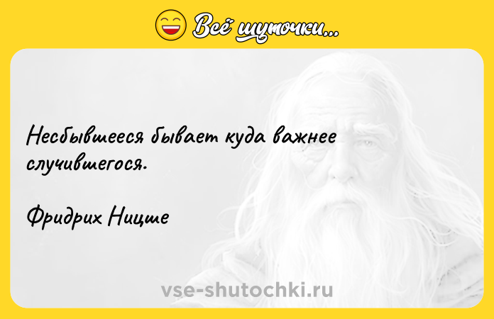 Цитата: Несбывшееся бывает куда важнее случившегося.Фридрих Ницше