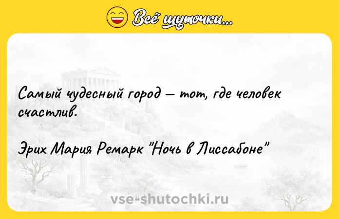 Цитата: Самый чудесный город тот, где человек счастлив.Эрих Мария Ремарк Ночь в Лиссабоне