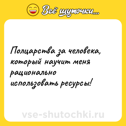 Шутка: Полцарства за человека, который научит меня рационально использовать ресурсы!