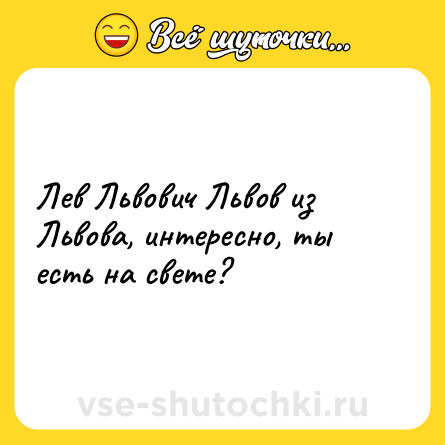 Шутка: Лев Львович Львов из Львова, интересно, ты есть на свете?