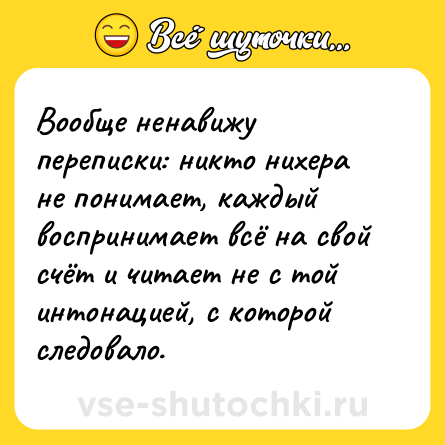 Шутка: Вообще ненавижу переписки: никто нихера не понимает, каждый воспринимает всё на свой счёт и читает не с той интонацией, с которой следовало.