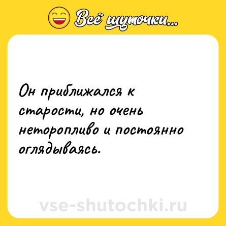 Шутка: Он приближался к старости, но очень неторопливо и постоянно оглядываясь.