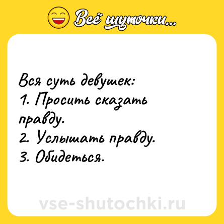 Шутка: Вся суть девушек:<br>1. Просить сказать правду.<br>2. Услышать правду.<br>3. Обидеться.