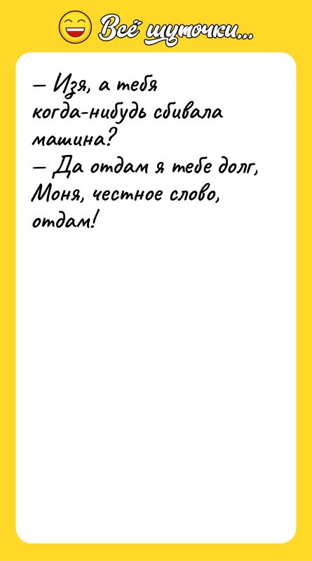 — Изя, а тебя когда-нибудь сбивала машина? — Да отдам
