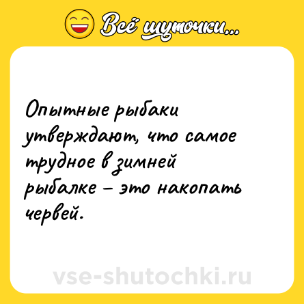 Шутка: Опытные рыбаки утверждают, что самое трудное в зимней рыбалке – это накопать червей.