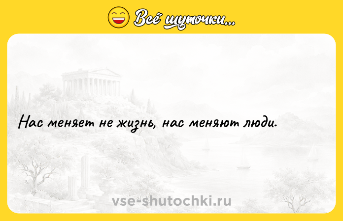 Цитата: Нас меняет не жизнь, нас меняют люди.