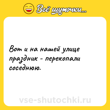 Шутка: Вот и на нашей улице праздник - перекопали соседнюю.