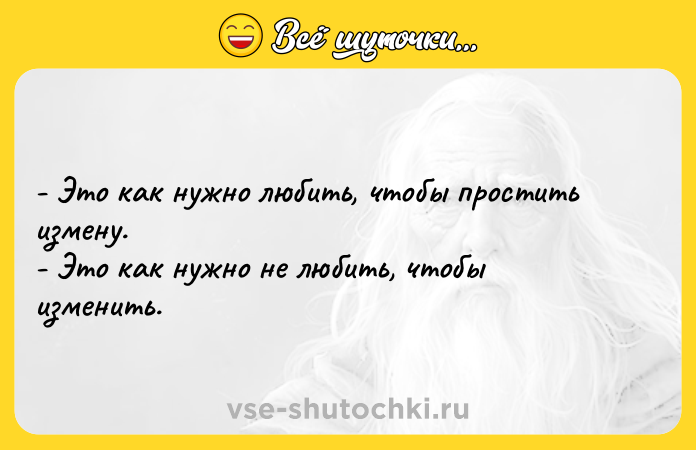 Цитата: - Это как нужно любить, чтобы простить измену. - Это как нужно не любить, чтобы изменить.