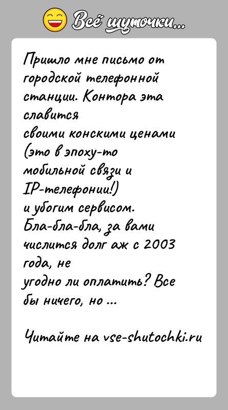 История: Пришло мне письмо от городской телефонной станции. Контора эта славитсясвоими конскими ценами (это в эпоху-то мобильной связи и IP-телефонии!)и убогим
