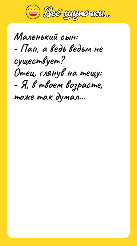 Маленький сын:  - Пап, а ведь ведьм не существует?