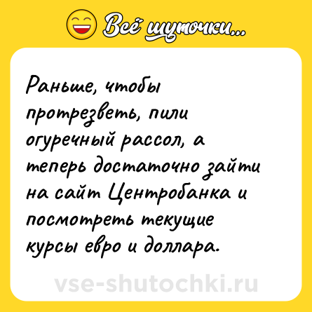 Шутка: Раньше, чтобы протрезветь, пили огуречный рассол, а теперь достаточно зайти на сайт Центробанка и посмотреть текущие курсы евро и доллара.