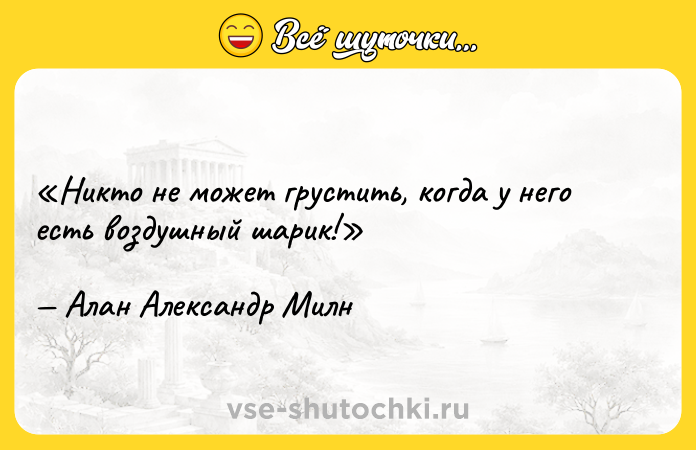 Цитата: Никто не может грустить, когда у него есть воздушный шарик!Алан Александр Милн