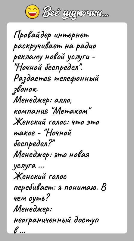 История: Провайдер интернет раскручивает на радио рекламу новой услуги - Ночной беспредел . Раздается телефонный звонок.Менеджер: алло, компания Метаком Женский голос: что это такое