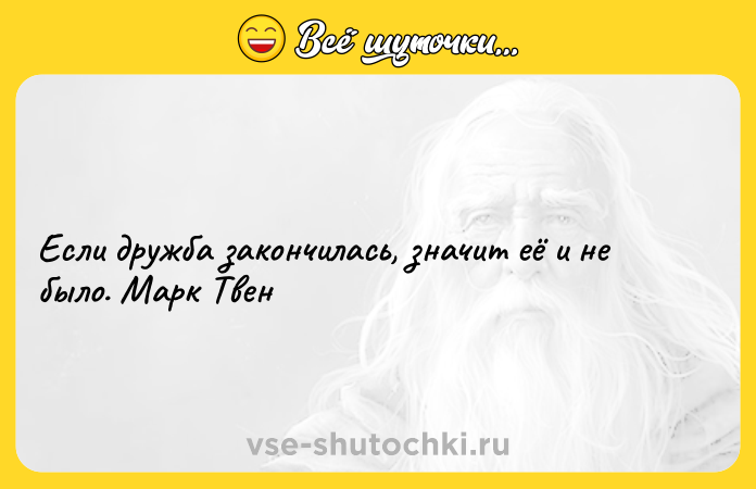 Цитата: Если дружба закончилась, значит её и не было. Марк Твен