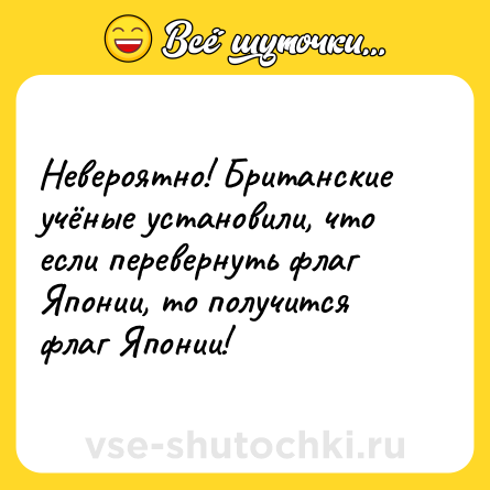 Шутка: Невероятно! Британские учёные установили, что если перевернуть флаг Японии, то получится флаг Японии!