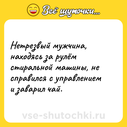Шутка: Нетрезвый мужчина, находясь за рулём стиральной машины, не справился с управлением и заварил чай.