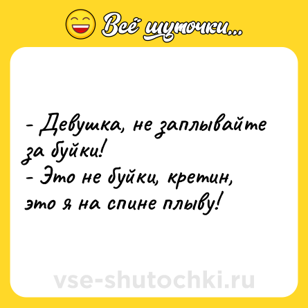 Шутка: - Девушка, не заплывайте за буйки!<br>- Это не буйки, кретин, это я на спине плыву!