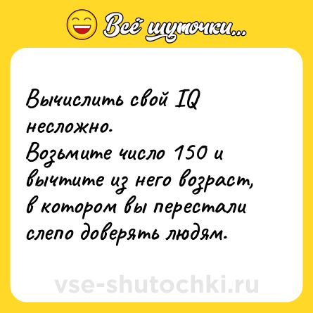 Шутка: Вычислить свой IQ несложно. <br>Возьмите число 150 и вычтите из него возраст, в котором вы перестали слепо доверять людям.