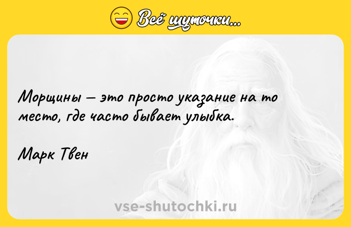 Цитата: Морщины это просто указание на то место, где часто бывает улыбка.Марк Твен