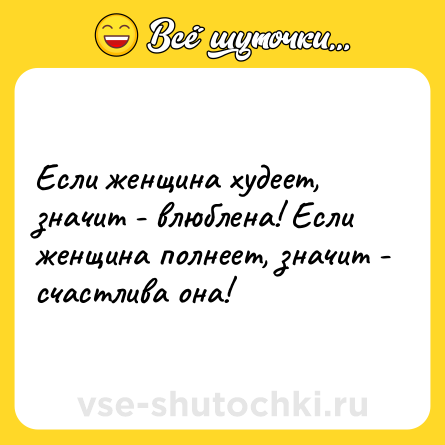 Шутка: Если женщина худеет, значит - влюблена! Если женщина полнеет, значит - счастлива она!