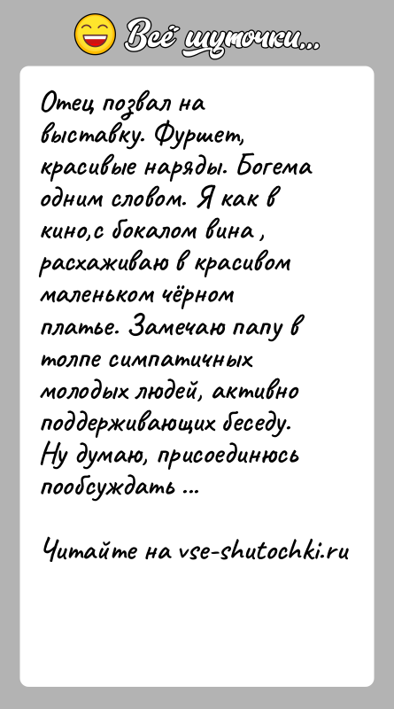 История: Отец позвал на выставку. Фуршет, красивые наряды. Богема одним словом. Я как в кино,с бокалом вина , расхаживаю в красивом