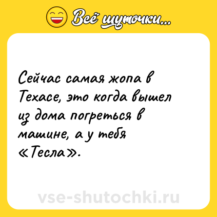 Шутка: Сейчас самая жопа в Техасе, это когда вышел из дома погреться в машине, а у тебя «Тесла».