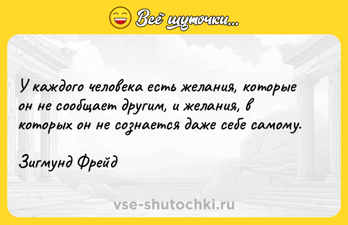 Цитата: У каждого человека есть желания, которые он не сообщает другим, и желания, в которых он не сознается даже себе самому.Зигмунд Фрейд