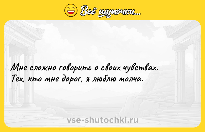 Цитата: Мне сложно говорить о своих чувствах. Тех, кто мне дорог, я люблю молча.