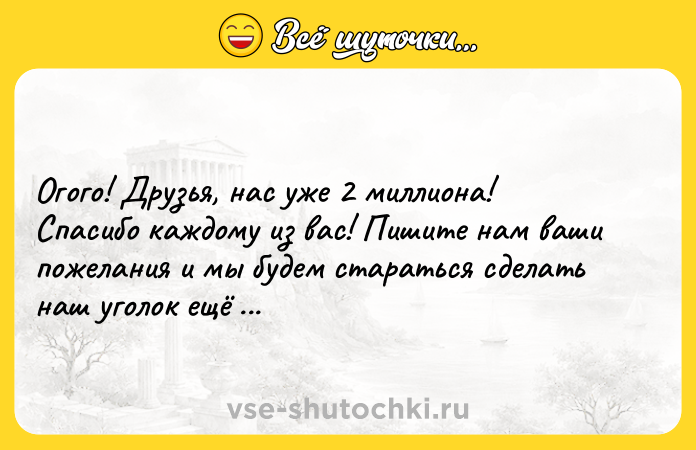 Цитата: Огого! Друзья, нас уже 2 миллиона! Спасибо каждому из вас! Пишите нам ваши пожелания и мы будем стараться сделать наш уголок ещё лучше!