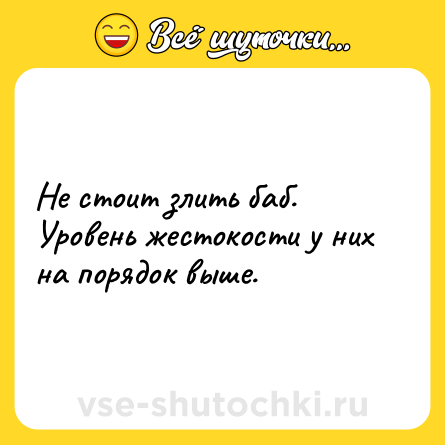 Шутка: Не стоит злить баб. Уровень жестокости у них на порядок выше.