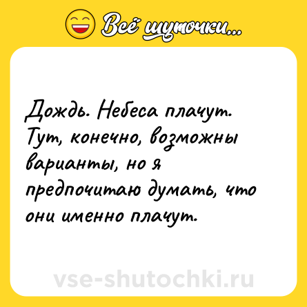 Шутка: Дождь. Небеса плачут. Тут, конечно, возможны варианты, но я предпочитаю думать, что они именно плачут.