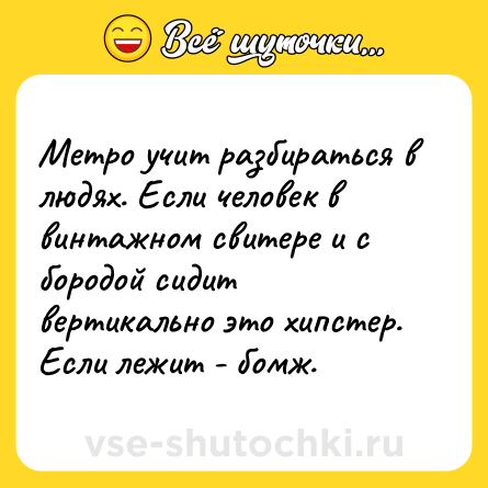 Шутка: Метро учит разбираться в людях. Если человек в винтажном свитере и с бородой сидит вертикально это хипстер. Если лежит - бомж.