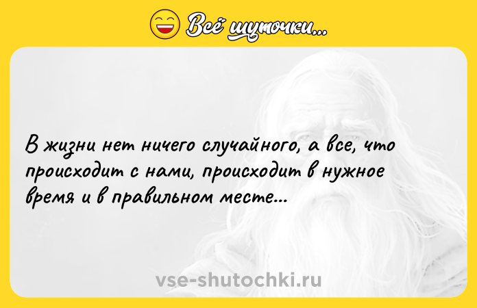 Цитата: В жизни нет ничего случайного, а все, что происходит с нами, происходит в нужное время и в правильном месте...