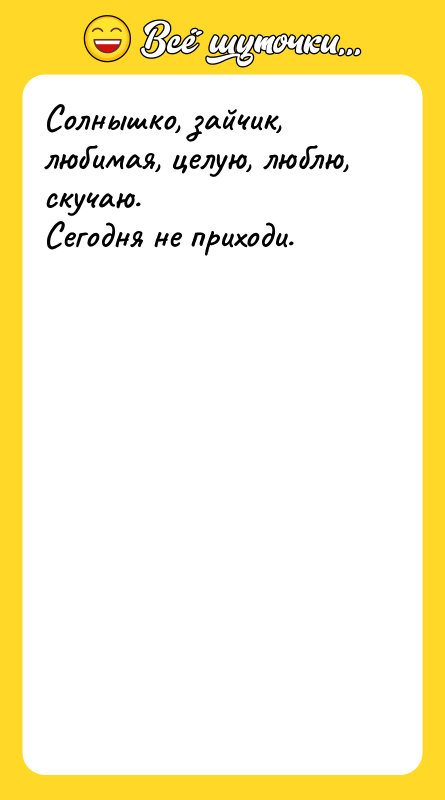 Солнышко, зайчик, любимая, целую, люблю, скучаю. Сегодня не приходи.