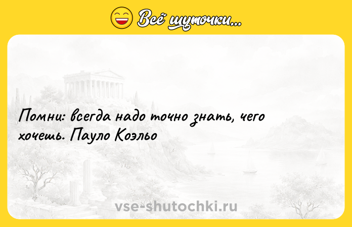 Цитата: Помни: всегда надо точно знать, чего хочешь. Пауло Коэльо