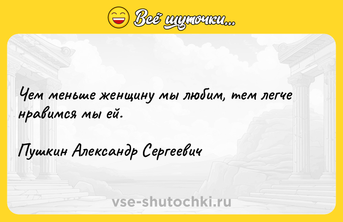 Цитата: Чем меньше женщину мы любим, тем легче нравимся мы ей. Пушкин Александр Сергеевич