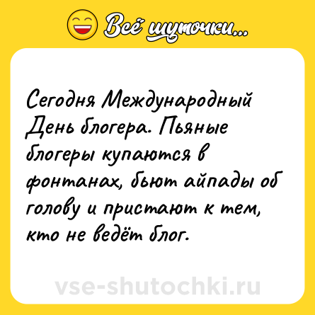 Шутка: Сегодня Международный День блогера. Пьяные блогеры купаются в фонтанах, бьют айпады об голову и пристают к тем, кто не ведёт блог.
