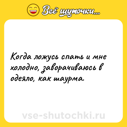 Шутка: Когда ложусь спать и мне холодно, заворачиваюсь в одеяло, как шаурма.