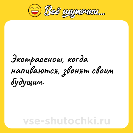 Шутка: Экстрасенсы, когда напиваются, звонят своим будущим.