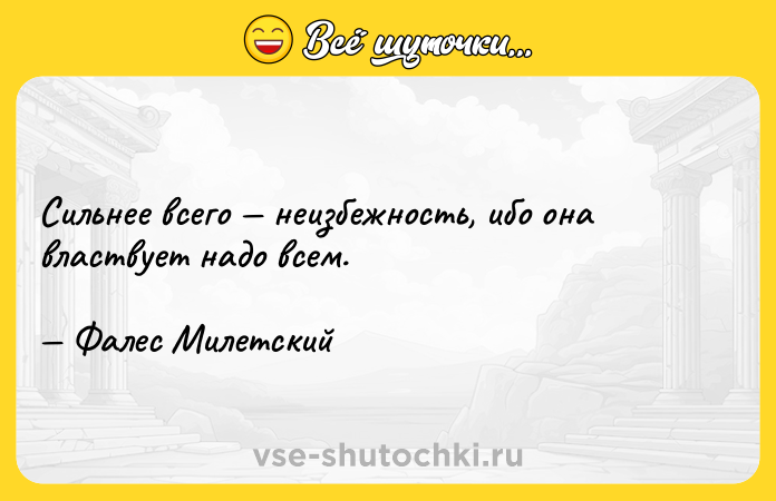 Цитата: Сильнее всего неизбежность, ибо она властвует надо всем. Фалес Милетский