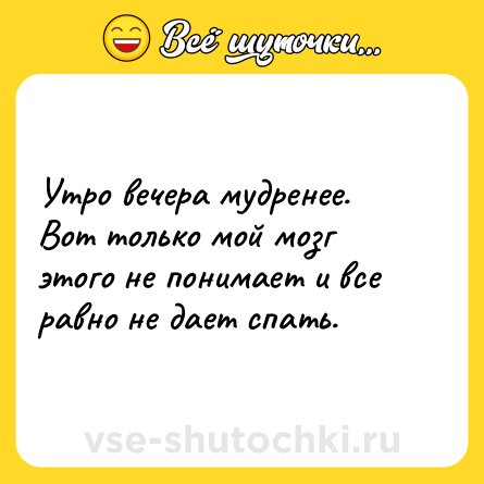 Шутка: Утро вечера мудренее. Вот только мой мозг этого не понимает и все равно не дает спать.