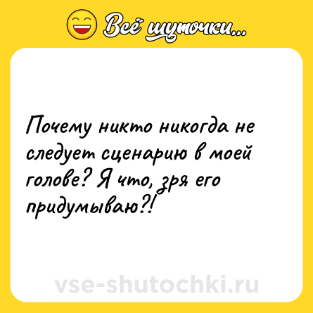 Шутка: Почему никто никогда не следует сценарию в моей голове? Я что, зря его придумываю?!