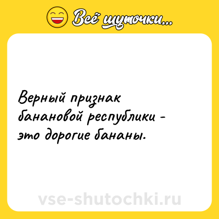 Шутка: Верный признак банановой республики - это дорогие бананы.