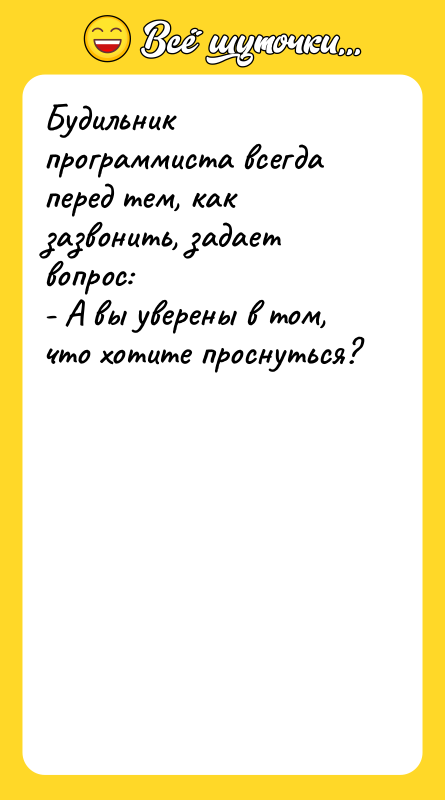 Будильник программиста всегда перед тем, как зазвонить, задает вопрос: -
