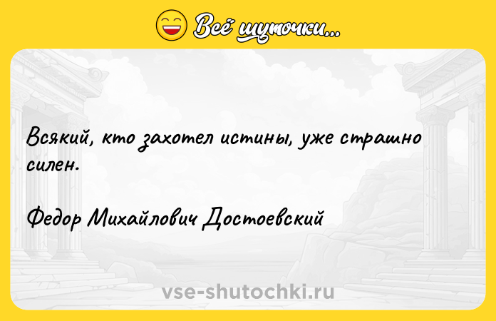 Цитата: Всякий, кто захотел истины, уже страшно силен.Федор Михайлович Достоевский