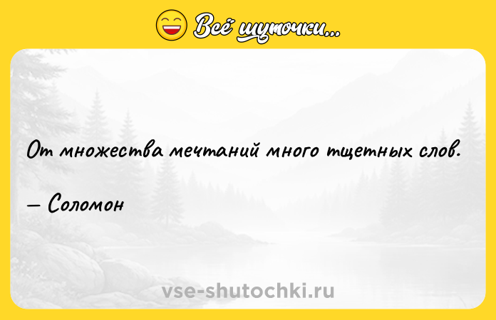 Цитата: От множества мечтаний много тщетных слов. Соломон