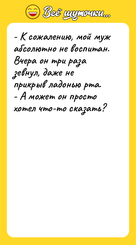 - К сожалению, мой муж абсолютно не воспитан. Вчера он